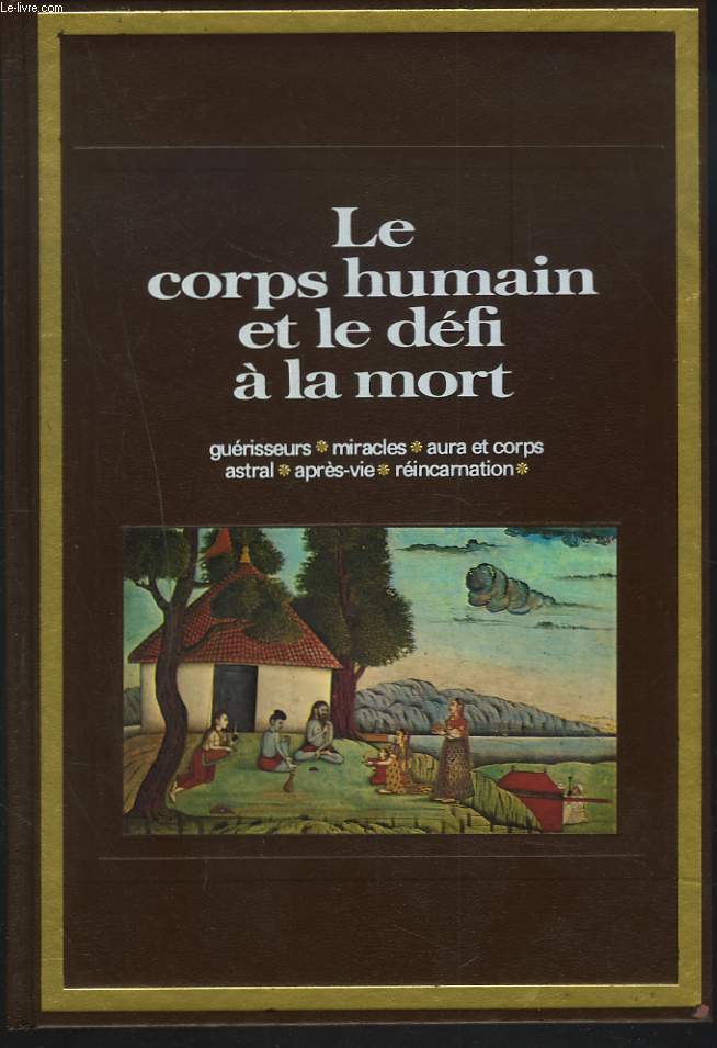 LE CORPS HUMAIN ET LE DEFI A LA MORT. GUERISSEURS, MIRACLES, AURA ET CORPS ASTRAL, APRES-VIE, REINCARNATION.