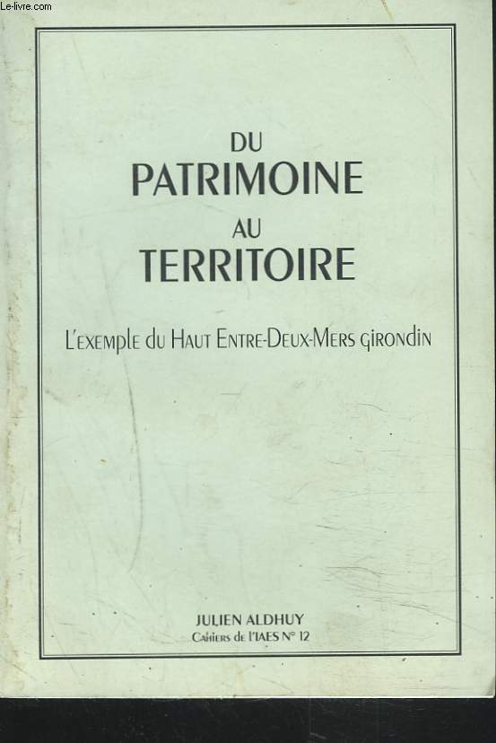 CAHIERS DE L'IAES N12. DU PATRIMOINE AU TERRITOIRE. L'EXEMPLE DU HAUT ENTRE-DEUX-MERS GIRONDIN.