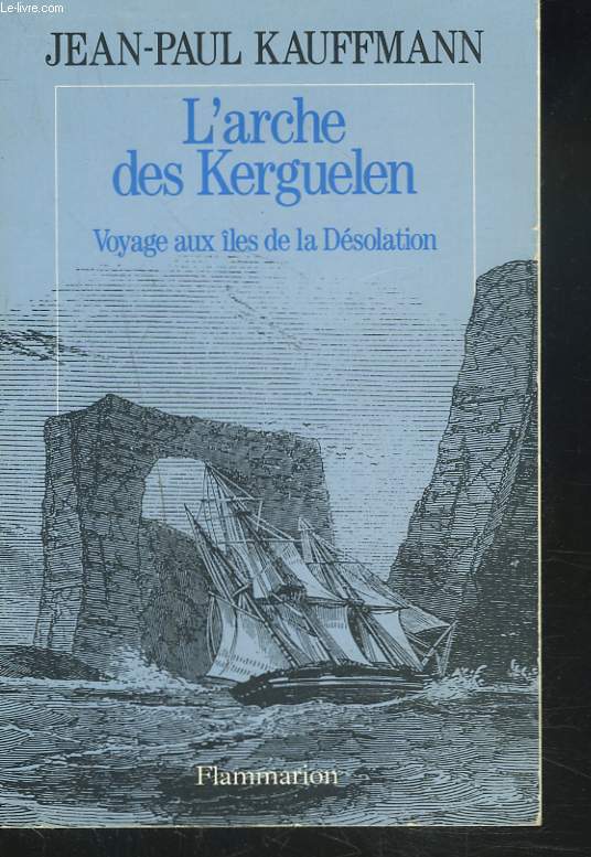 L'ARCHE DES KERGUELEN. VOYAGE AUX ILES DE LA DESOLATION.