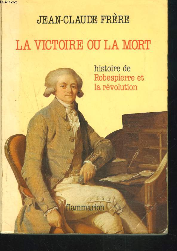 LA VICTOIRE OU LA MORT. HISTOIRE DE ROBESPIERRE ET LA REVOLUTION.