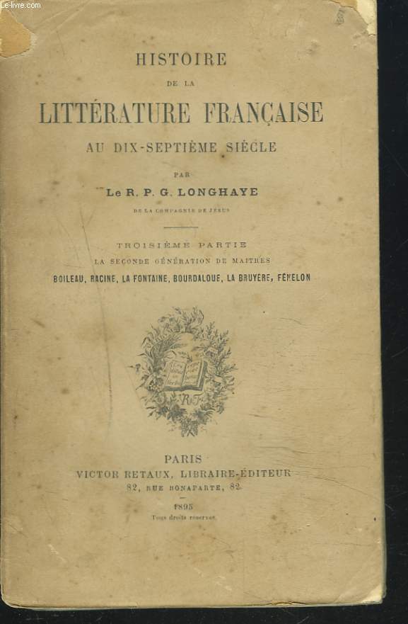 HISTOIRE DE LA LITTERATURE FRANCAISE AU DIX-SEPTIEME SIECLE. TROISIEME PARTIE. La seconde gnration de matres : Boileau, Racine, La Fontaine, Bourdaloue, La Bruyre, Fnelon.