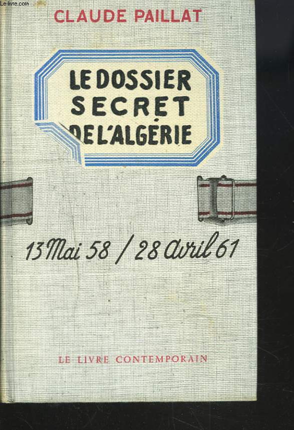 LE DOSSIER SECRET DE L'ALGERIE. 13 MAI 58-28 AVRIL 61.