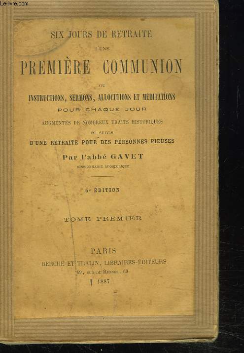 SIX JOURS DE RETRAITE D'UNE PREMIERE COMMUNION, OU INSTRUCTIONS, SERMONS, ALLOCUTIONS, MEDITATIONS POUR CHAQUE JOUR, TOME PREMIER.