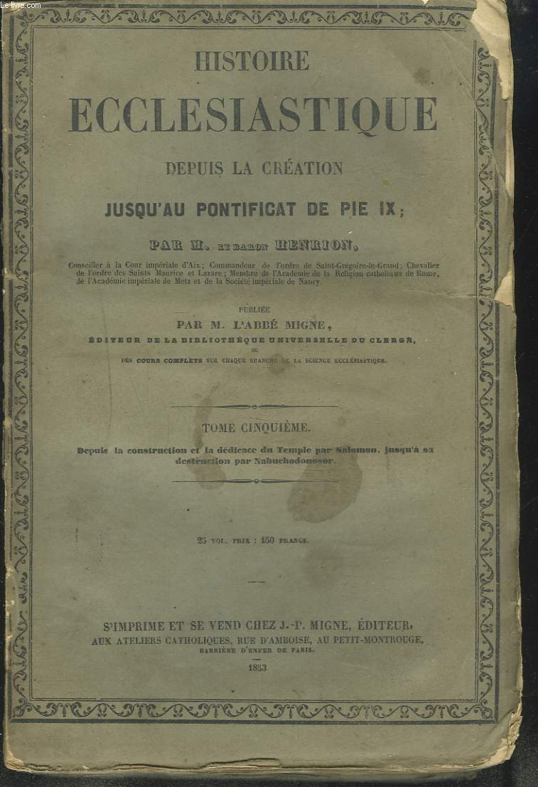 HISTOIRE ECCLESIASTIQUE DEPUIS LA CREATION JUSQU'AU PONTIFICAT DE PIE IX, TOME CINQUIEME. DEPUIS LA CONSTRUCTION ET LA DEDICACE DU TEMPLE E SALOMON JUSQU'A SA DESTRUCTION PAR NABUCHODONOSOR.