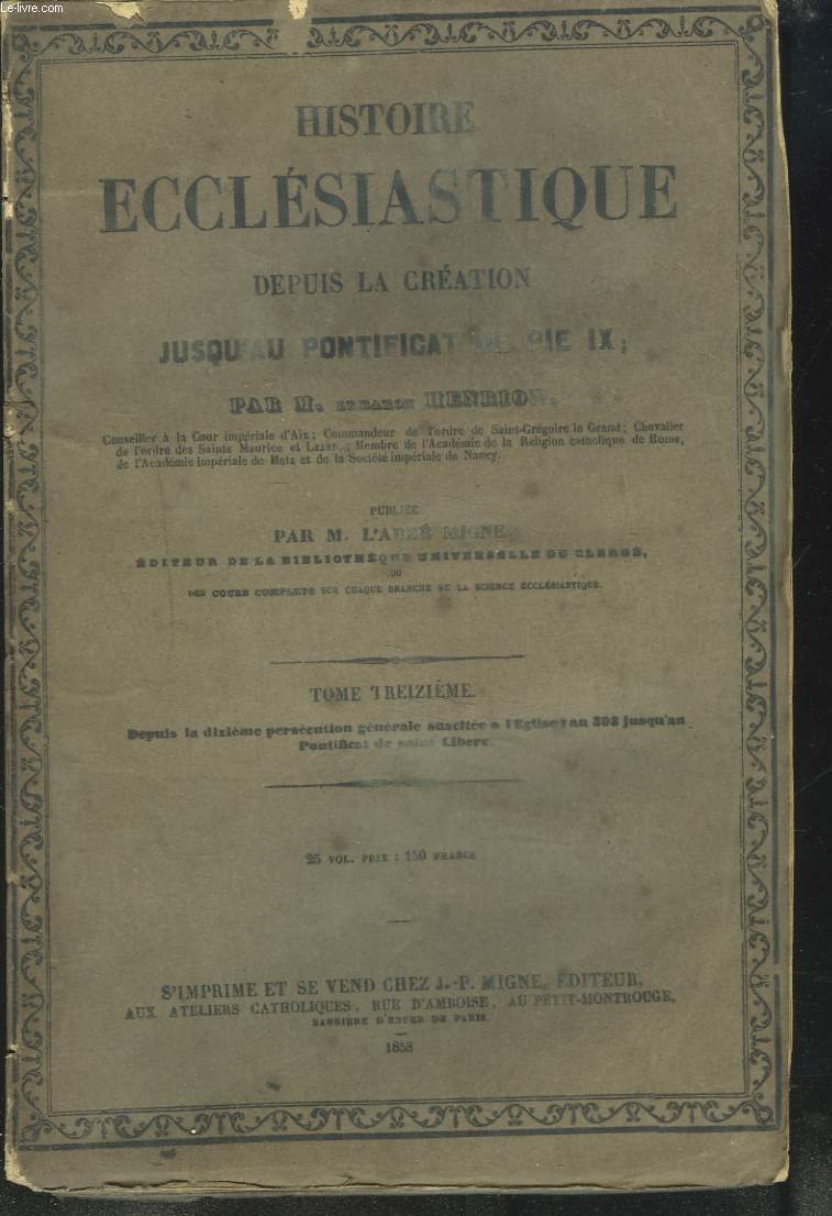 HISTOIRE ECCLESIASTIQUE DEPUIS LA CREATION JUSQU'AU PONTIFICAT DE PIE IX, TOME TREIZIEME. DEPUIS LA DIXIEME PERSECUSSION GENERALESUSCITEE A L'EGLISE L'AN 303 JUSQU'AU PONTIFICAT DE SAINT LIBERE.