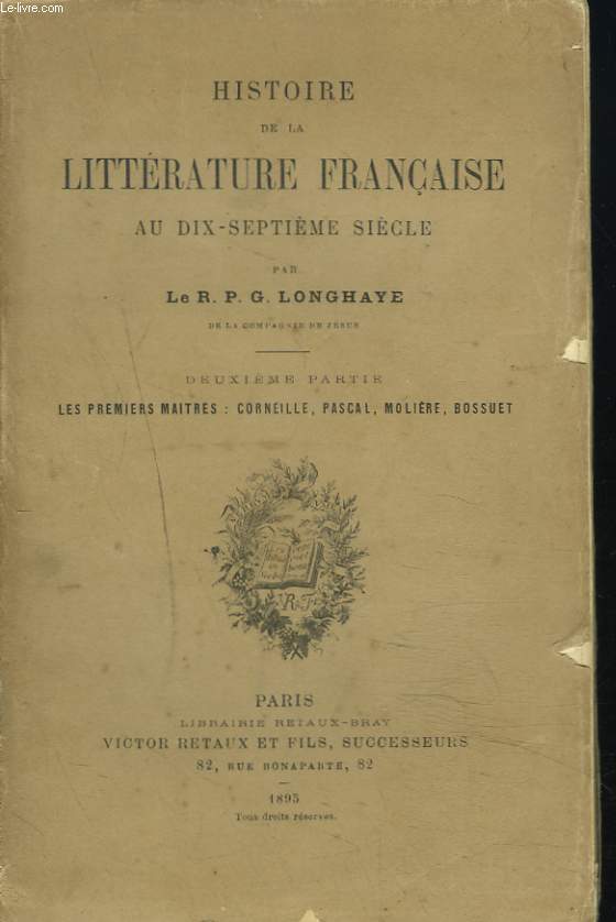 HISTOIRE DE LA LITTERATURE FRANCAISE AU DIX-SEPTIEME SIECLE. DEUXIEME PARTIE. Les premiers matres : Corneille, Pascal, Molire, Bossuet.