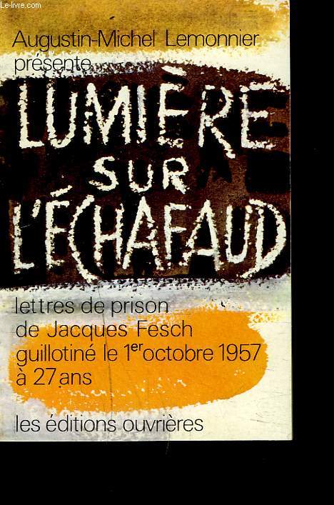 LUMIERE SUR L'ECHAFAUD. LETTRES DE PRISON DE JACQUES FESCH GUILLOTINE LE 1er OCTOBRE 1957  27 ANS.