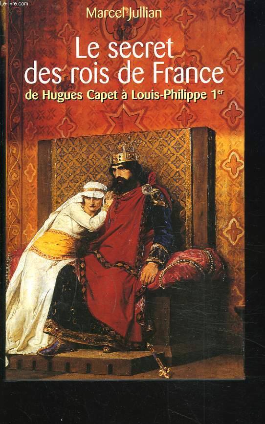 LE SECRET DES ROIS DE FRANCE DE HUGUES CAPET  LOUIS-PHILIPPE 1er.