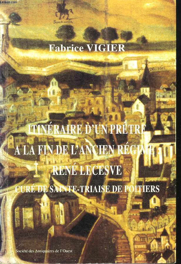 ITINERAIRE D'UN PRETRE A LA FIN DE L'ANCIEN REGIME : RENE LECESVE, CURE DE SAINTE-TRIAISE DE POITIERS.