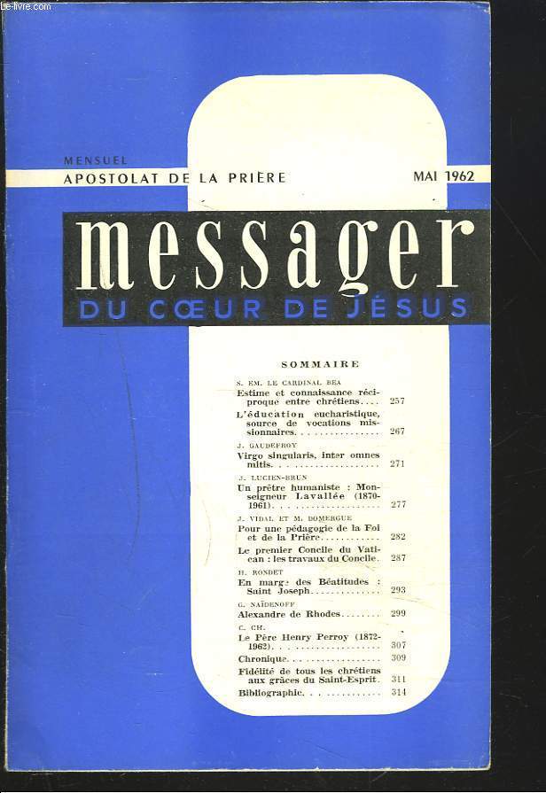 MESSAGER DU COEUR DE JESUS, MENSUEL MAI 1962. S.E. LE CARD. BEA: STIME ET CONNAISSANCE RECIPROQUE ENTRE CHRETIENS. L'EDUCATION EUCHARISTIQUE, SOURCE DE VOCATIONS MISSIONNAIRES/ J. GAUDEFROY: VIRGO SINGULARIS, INTER OMNES MITIS / ...