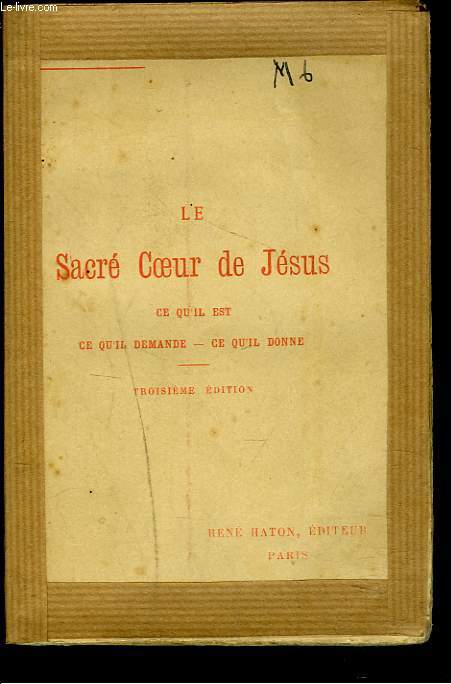 LE SACRE COEUR DE JESUS. CA QU'IL EST, CE QU'IL DEMANDE, CE QU'IL DONNE.