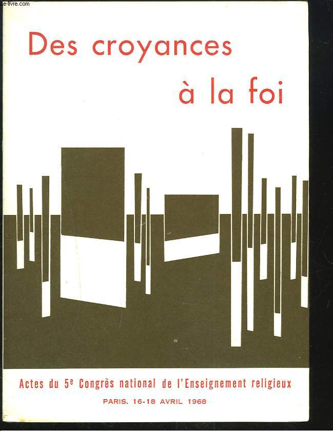 DES CROYANCES  LA FOIS. Actes du 5e Congres National de l'Enseignement Religieux. Paris 16-18 avril 1968.