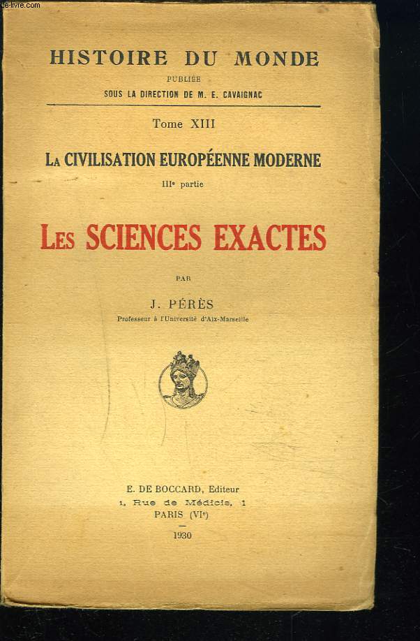 HISTOIRE DU MONDE. TOME XIII. LA CIVILISATION EUROPEENNE MODERNE IIIe PARTIE. LES SCIENCES EXACTES.