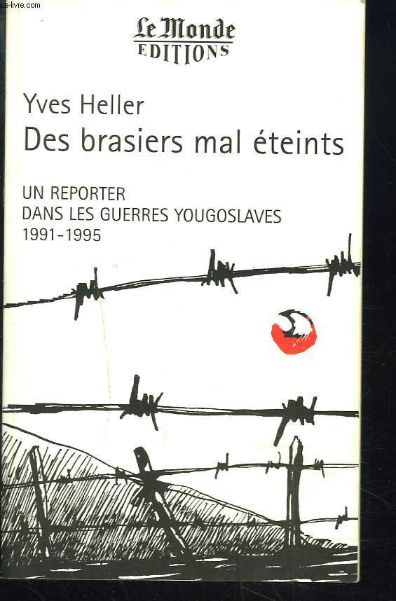 DES BRASIERS MAL ETEINTS. UN REPORTER DANS LES GUERRES YOUGOSLAVES 1991-1995.