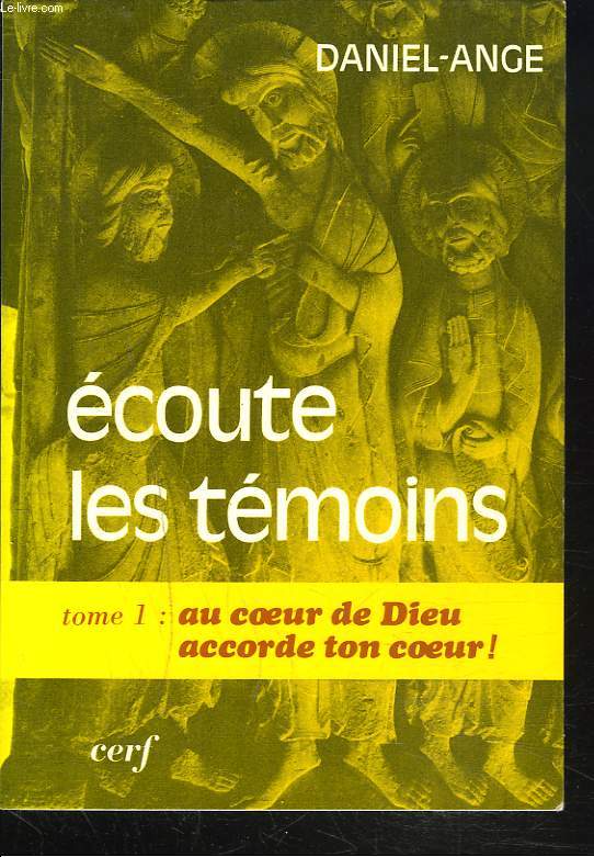 ECOUTE LES TEMOINS. TOME I. Au coeur de Dieu accorde ton coeur !
