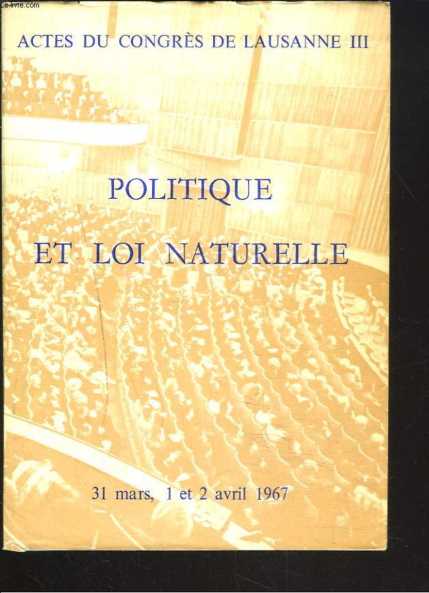 POLITIQUE ET LOI NATURELLE. ACTES DU CONGRES DE LAUSANNE III - 31 MARS, 1, 2 AVRIL1967.