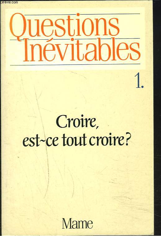 QUESTIONS INEVITABLES. 1. CROIRE, EST-CE TOUT CROIRE ?