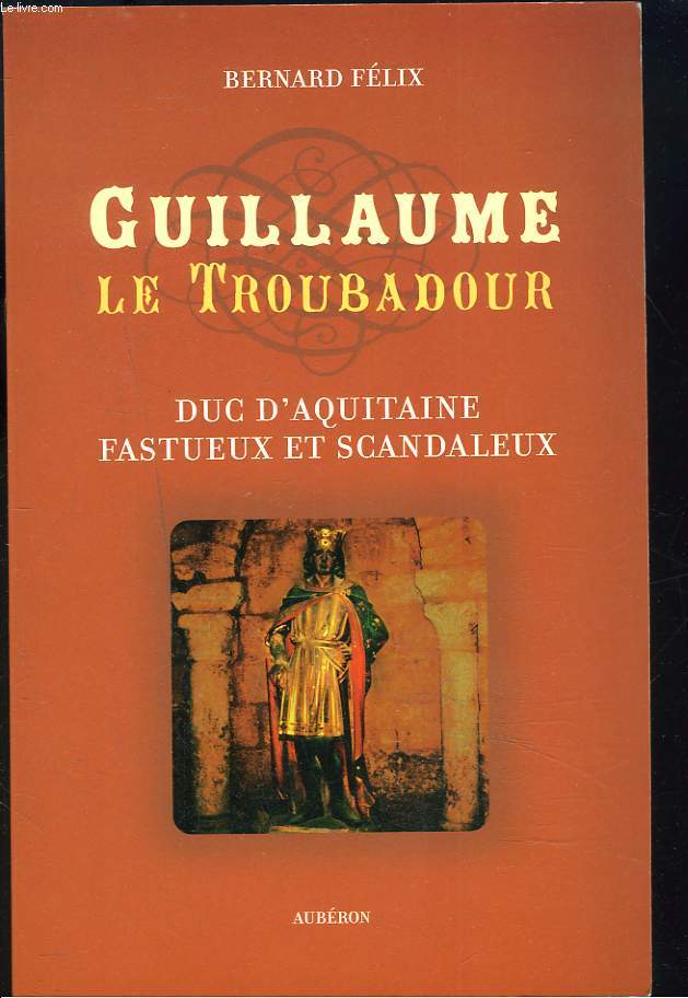 GUILLAUME LE TROUBADOUR. Duc d'Aquitaine fastueux et scandaleux.