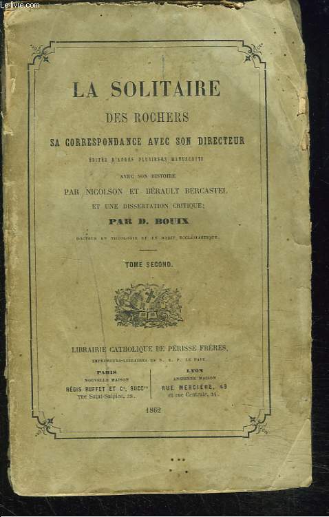 LA SOLITAIRE DES ROCHERS. SA CORRESPONDANCE AVEC SON DIRECTEUR EDITEE D'APRES PLUSIEURS MANUSCRITS AVEC SON HISTOIRE PAR NICOLSON ET BERAULT BERCASTEL ET UNE DISSERTATION CRITIQUE PAR D. BOUIX. TOME SECOND.