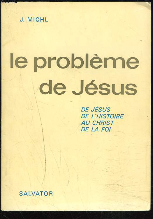 LE PROBLEME DE JESUS. DE JESUS, DE L'HISTOIRE AU CHRIST DE LA FOI.