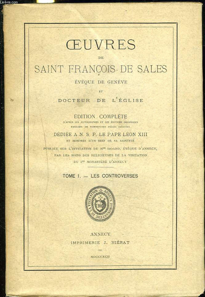OEUVRES DE SAINT FRANCOIS DE SALES, EVEQUE DE GENEVE ET DOCTEUR DE L'EGLISE. TOME I. LES CONTOVERSES.
