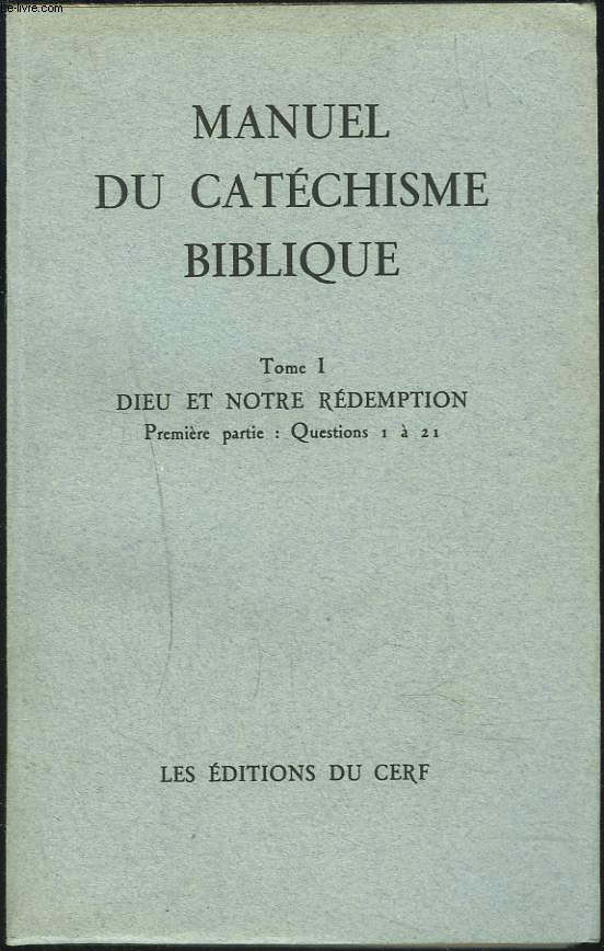 MANUEL DU CATECHISME BIBLIQUE. TOME I. DIEU ET NOTRE REDEMPTION. 1e PARTIE, QUESTIONS 1  21.