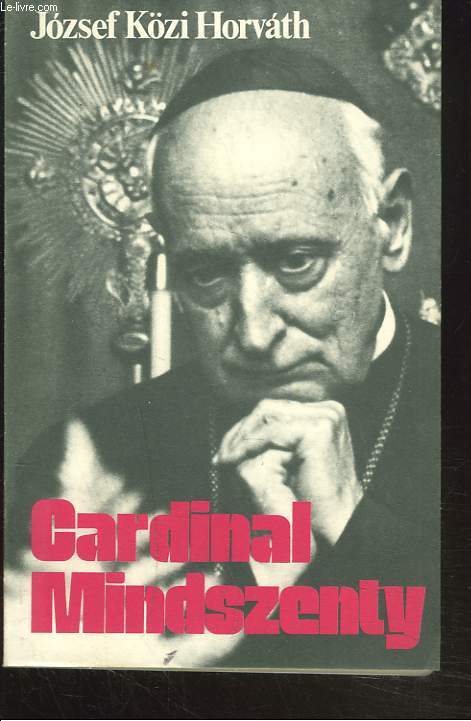 CARDINAL MINDSZENTY. UN CONFESSEUR ET MARTYR DE NOTRE TEMPS.