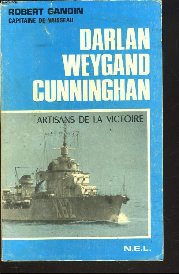 DARLAN, WEYGAND, CUNNINGHAN - Artisans de la victoire 1939-1944.