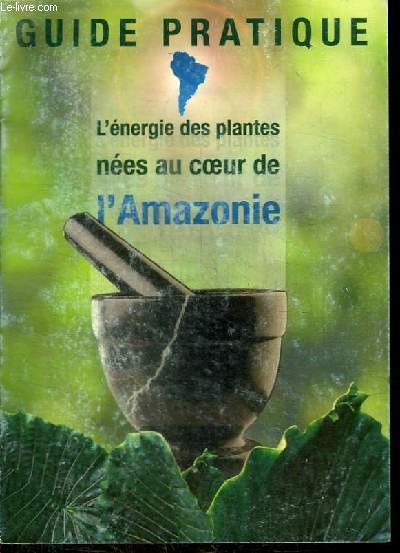 GUIDE PRATIQUE : L'ENERGIE DES PLANTES NEES AU COEUR DE L'AMAZONIE