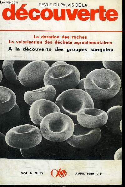 REVUE DU PALAIS DE LA DECOUVERTE VOL. 8 N 77 - AVRIL 1980 : LA DATATION DES ROCHES, LA VALORISATION DES DECHETS AGROALIMENTAIRES, A LA DECOUVERTE DES GROUPES SANGUINS