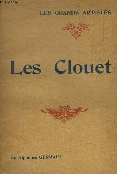 LES CLOUETS - LES GRANDS ARTISTES / LEUR VIE ET LEUR OEUVRE