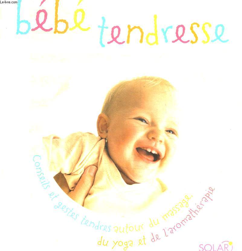 BEBE TENDRESSE - CONSEILS ET GESTES TENDRES AUTOUR DU MASSAGE, DU YOGA ET DE L AROMATHERAPIE