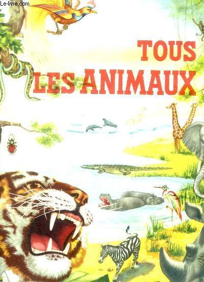 TOUS LES ANIMAUX - ANIMAUX DOMESTIQUES ET SAUVAGES - BETES FEROCES - OISEAUX - INSECTES - ANIMAUX ETRANGES