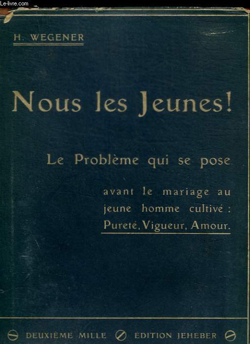 NOUS LES JEUNES ! LE PROBLEME QUI SE POSE AVANT LE MARIAGE AUJAUNE HOMME CULTIVE : PERETE, VIGUEUR , AMOUR / SOMMAIRE : L HONNEUR DE L HOMME A NOTRE EPOSQUE / INSTINCT SEXUEL / LA FEMME / TRAVAIL ET JOUISSANCE / LA SANTE / LA GENERATION FUTURE / LE PEUPLE