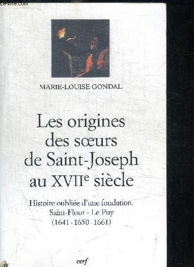 Les origines des soeurs de Saint-Joseph au XVIIme sicle. Histoire oublie d'une fondation, Saint-Flour - Le Puy (1641-1650-1661)