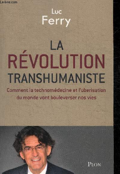 LA REVOLUTION TRANSHUMANISTE - COMMENT LA TECHNOMEDECINE ET L UBERISATION DU MONDE VONT BOULEVERSER NOS VIES