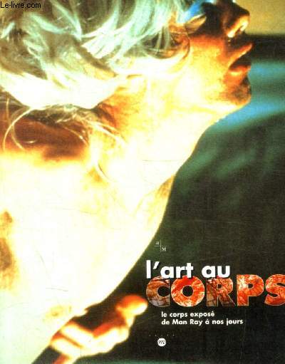 L ART DU CORPS - LE CORPS EXPOSE DE MAN RAY A NOS JOURS