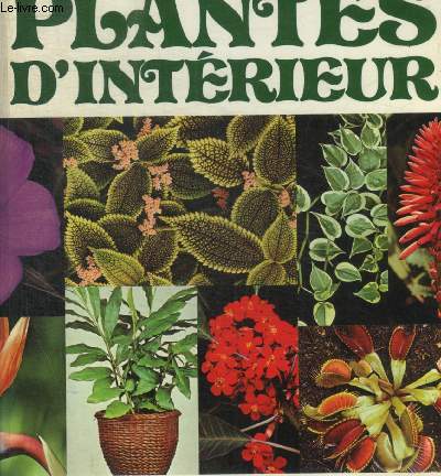 LES PLANTES D INTERIEUR - INTRODUCTION / PLANTES D INTERIEUR /PLANTES DE VERRIERES ET DE VERANDAS / PLANTES GRASSES / PLANTES DE COLLECTION / TECHNIQUES DE CULTURE