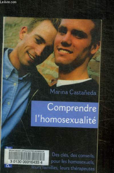 COMPRENDRE L HOMOSEXUALITE - DES CLES, DES CONSEILS, POUR LES HOMOSEXUELS, LEURS FAMILLES, LEURS THERAPEUTES