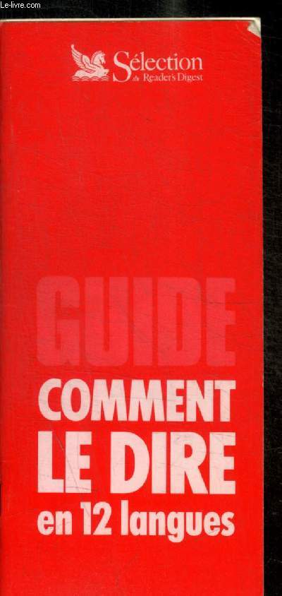 GUIDE COMMENT LE DIRE EN 12 LANGUES - POLITESSE ET COURTOISIE / LE TEMPS CHRONOLOGIQUE DU PASSE PRESENT ET FUTUR / L AUTOMOBILE / A L HOTEL / AU RESTAURANT / METEOROLOGIE / ETC.