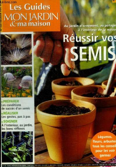 LES GUIDES MON JARDIN ET MA MAISON - N 109 - PREPARER LES CONDITIONS DE SUCCES D UN SEMIS - REALISER LES GESTES PAS A PAS - SOIGNER A L INTERIEUR AU JARDIN LES BONS REFLEXES