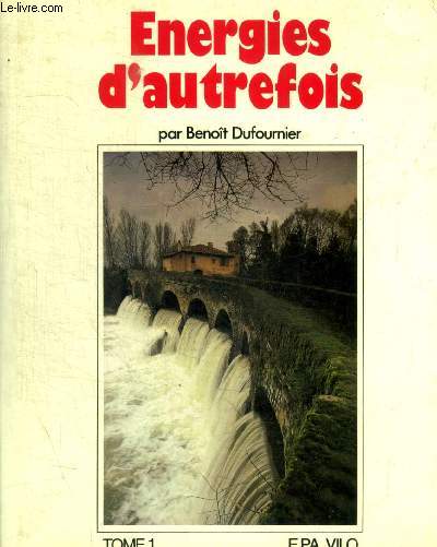 ENERGIES D AUTREFOIS - TOME 1 - L APPELDU LARGE / AU PAYS DES EAUX SOUTTERRAINES / MOULINS SEIGNEURIAUX / L ENERGIE PRES DE SES SOURCES /