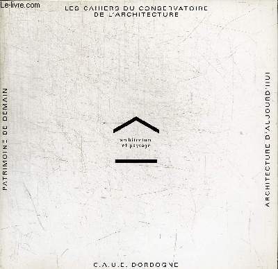 ARCHITECTURE ET PAYSAGE - PATRIMOINE DE DEMAIN - LES CAHIERSDU CONSERVATOIRE DE L ARCHITECTURE - ARCHITECTURE D AUOURD HUI - C.A.U.E. DORDOGNE