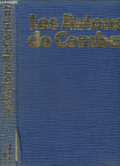 LES AVIONS DE COMBAT - LES DEBUTS DE L AVIATION MILITAIRE / LES PREMIERS AVIONS DE COMBAT / CHASSEURS ET AVIONS D OBSERVATION / LES BOMBARDIERS / LA GUERRE AERIENNE EN MER / L ENTRE DEUX GUERRES / LES CHASSEURS DE LA SECONDE / GUERRE MONDIALE / ETC.