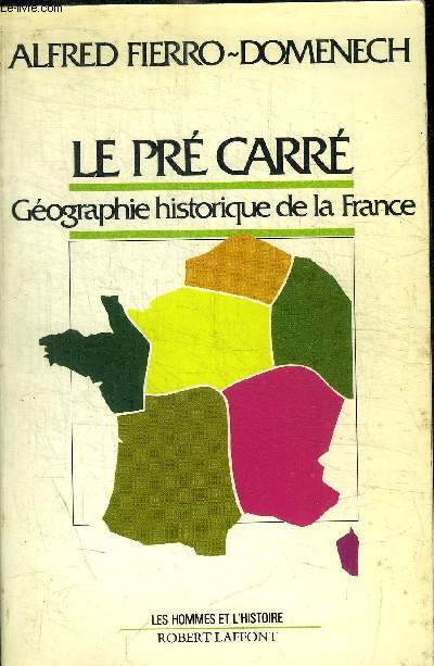 LE PRE CARRE - GEOGRAPHIE HISTORIQUE DE LA FRANCE / COLLECTION LES HOMMES ET L'HISTOIRE
