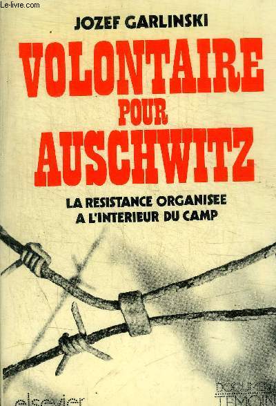 VOLONTAIRE POUR AUSCHWITZ - LA RESISTANCE ORGANISEE A L INTERIEUR DU CAMP