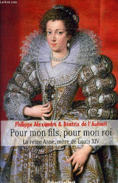 POUR MON FILS, POUR MON ROI ; LA REINE ANNE, MERE DE LOUIS XIV