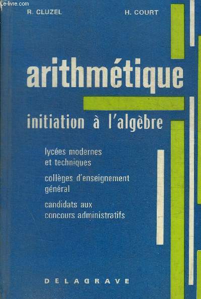 ARITHMETIQUE - INITIATION A L ALGEBRE - LYCEES MODERNES ET TECHNIQUES - COLLEGES D ENSEIGNEMENT GENERAL - CANDIDATS AUX CONCOURS ADMINISTRATIFS