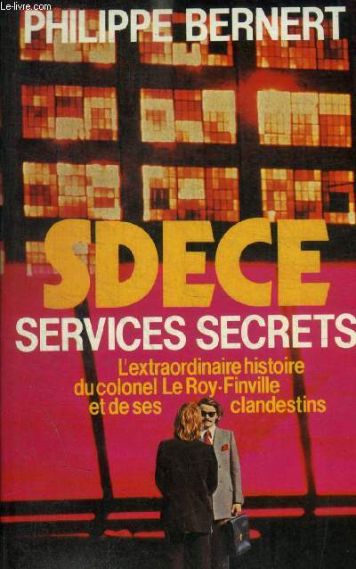 SDECE SERVICES SECRETS - L EXTRAORDINAIRE HISTOIRE DU COLONEL LE ROY FINVILLE ET DE SES CLANDESTINS