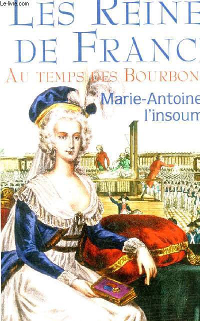 LES REINES DE FRANCE - AU TEMPS DES BOURBONS - TOME 4 - MARIE ANTOINETTE L'INSOUMISE